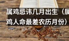 属于鸡的人最好避免在几个农历月份出生，否则会命途多舛：属鸡忌讳哪些月份？