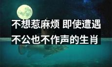 「爱好平稳生活，不甘作声遭遇不公的生肖，不想惹来不必要的麻烦」
