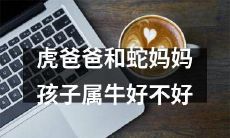 了解虎爸爸和蛇妈妈的孩子属相：是否是牛？