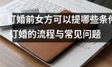 订婚前女方可提出哪些条件?订婚过程中常见问题及解答
