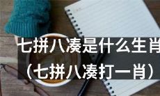 请问七拼八凑所指为何生肖（谜语：七拼八凑能成一只肖）