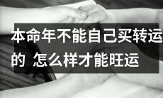 在本命年里无法购买招财转运物品？如何能够增加好运气？