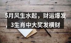 5月洋溢着幸运之光，转运神速，三大生肖中垂青发财机遇，巨额奖金滚滚而来！