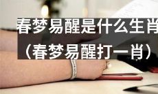 哪个生肖的人最容易在春梦中惊醒（揭秘“春梦易醒打一肖”）