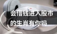 你是否属于那些会借钱进入股市的生肖之一？