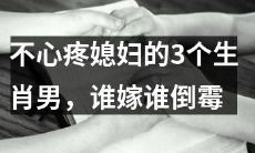 这个生肖男不珍惜媳妇，娶了哪个就会让谁倒霉