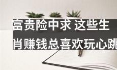 生肖富贵之路充满变数！这些动物总是追求刺激，以心跳加速为乐！