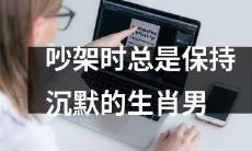 生肖男性格特点:在吵架时总是保持沉默,不容易发泄情绪