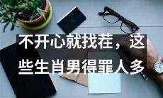 生肖男性情绪不佳时常寻找麻烦，因此常常招恼多端