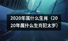 2020年是哪个生肖（2020年所属的生肖是哪种，是否会遭遇太岁犯）