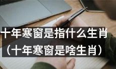 属于哪个生肖的人曾经经历了十年艰苦的学习和磨砺（哪个生肖曾历经十年寒窗）？