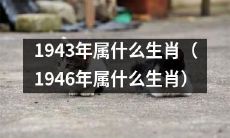 你知道1943年和1946年分别对应哪些生肖吗？