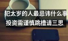 投资需谨慎，跳槽请三思！犯太岁的人需特别注意的忌讳事项是什么？