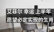 根据艾菲尔的预测，以下生肖幸运地进入了实现愿望的上半年！