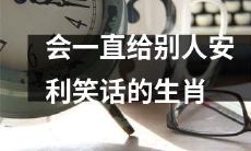 十二生肖排行榜中会不停安利别人的笑话的排名第几？