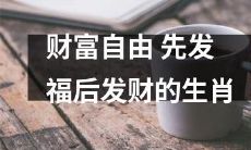 如何先发福后发财实现财富自由——探讨生肖的角色和路径？