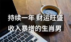 一年来财源滚滚,收入暴涨——活得财神附体的生肖男
