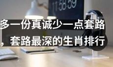 在排行榜中探讨最深套路的生肖:多一份真诚,少一点套路