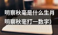 根据“明察秋毫”的提示，猜测生肖是什么？（请猜测并回答作品数字）