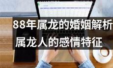 「探析88年出生属龙人的婚姻命运：剖析其情感特质及婚恋态度」