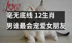 哪个生肖男最为懂得宠爱女友，毫无底线地呵护其幸福？