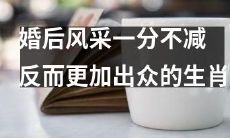十二生肖中哪个在婚后不仅未失风采，反而更加出众？