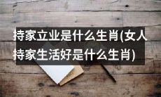 什么生肖的女性更擅长持家立业，拥有优越的生活品质？