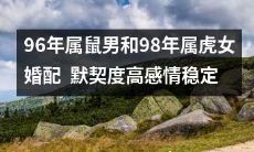 从生肖看缘分:96年属鼠男搭配98年属虎女,竟然有如此高的默契度与稳定感情!