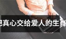 哪些生肖男会毫无保留地将真心交给爱人?