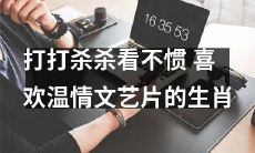 十二生肖中对于温情文艺片情有独钟,所不容忍的是打打杀杀的影片