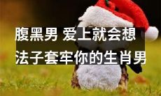 十二生肖男，看似腹黑但实则深情，一旦爱上便倾心套牢你