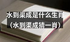 哪个生肖与“水到渠成”相对应？（考验猜测能力：猪、牛、龙、兔中的谁是“水到渠成”？）