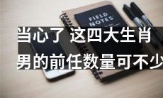 时刻保持警惕：注意！这四种生肖男的前任数量之多可谓不可小觑