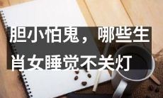 哪些生肖女在睡觉时会因胆小怕鬼而不敢关灯？
