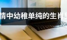 在情感世界中表现幼稚单纯的哪些生肖男性？
