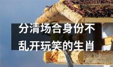如何在不同场合中清楚明确自己的身份，不轻易开玩笑？生肖相关建议和技巧分享