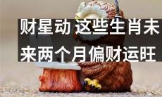 跟随财星动！未来两个月这些生肖财星逆行，偏财运旺！