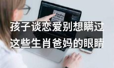 十二生肖父母的警觉感无所不及：孩子谈恋爱的秘密别想藏得过去！
