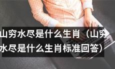 根据传统文化，当山穷水尽之时，哪个生肖会有所作为？（山穷水尽生肖的标准答案）