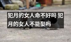 犯月的女人命运不佳?是否因此不能结婚?