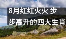 四大生肖在充满火热的八月中蒸蒸日上，阔步前行，壮志凌云！