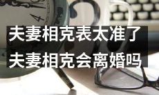 夫妻相克表的准确性惊人！是否发生婚姻破裂的可能性与夫妻间的相克有关吗？