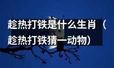 请猜猜，哪个动物与趁热打铁相对应（利用趁热打铁来猜测动物生肖）？