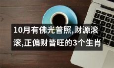 10月祥瑞临门！贵人相助，财运风生水起！逐一揭晓：有佛光普照，财源滚滚，正偏财皆旺的3个幸运生肖！