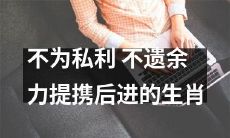 以公益为宗旨，不计较个人利益而全心全意提携后进的十二生肖