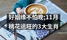 三大桃花运旺盛的生肖：不论年龄好姻缘，11月降临幸福缘定好缘！