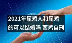 2021属鸡人和属鸡者是否适宜进行婚姻登记,是否有可能造成酉鸡自刑的现象?