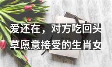 十二星座中那些愿意接受对方回头草并且能够保持爱情长久的生肖女