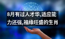 八月生肖，拥有绝佳才华、超高适应能力、福缘值爆表