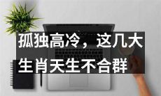 关于一些出类拔萃的生肖，他们因孤独高冷的个性而被认为是与群体脱离的，天生不合群的几种动物星座